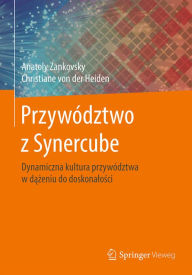 Title: Przywództwo z Synercube: Dynamiczna kultura przywództwa w dazeniu do doskonalosci, Author: Anatoly Zankovsky
