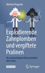 Title: Explodierende Zahnplomben und vergiftete Pralinen: Die merkwürdigsten Wissenschaftler aller Zeiten, Author: Winfried Köppelle