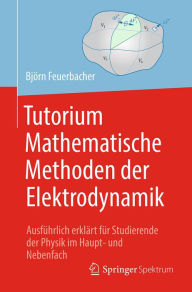 Title: Tutorium Mathematische Methoden der Elektrodynamik: Ausführlich erklärt für Studierende der Physik im Haupt- und Nebenfach, Author: Björn Feuerbacher