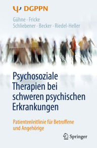Title: Psychosoziale Therapien bei schweren psychischen Erkrankungen: Patientenleitlinie für Betroffene und Angehörige, Author: Uta Gühne