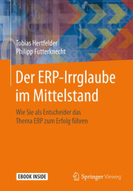 Title: Der ERP-Irrglaube im Mittelstand: Wie Sie als Entscheider das Thema ERP zum Erfolg führen, Author: Tobias Hertfelder
