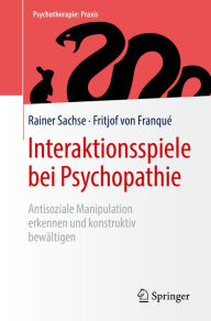 Title: Interaktionsspiele bei Psychopathie: Antisoziale Manipulation erkennen und konstruktiv bewältigen, Author: Rainer Sachse