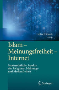 Title: Islam - Meinungsfreiheit - Internet: Staatsrechtliche Aspekte der Religions-, Meinungs- und Medienfreiheit, Author: Lothar Häberle