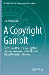 Title: A Copyright Gambit: On the Need for Exclusive Rights in Digitised Versions of Public Domain Textual Materials in Europe, Author: Sunimal Mendis