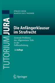 Title: Die Anfängerklausur im Strafrecht: Zentrale Probleme des Allgemeinen Teils in der Fallbearbeitung, Author: Jürgen Seier
