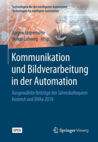 Title: Kommunikation und Bildverarbeitung in der Automation: Ausgewï¿½hlte Beitrï¿½ge der Jahreskolloquien KommA und BVAu 2018, Author: Jïrgen Jasperneite
