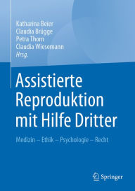 Title: Assistierte Reproduktion mit Hilfe Dritter: Medizin - Ethik - Psychologie - Recht, Author: Katharina Beier