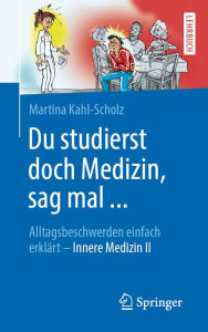 Title: Du studierst doch Medizin, sag mal ...: Alltagsbeschwerden einfach erklärt - Innere Medizin II, Author: Martina Kahl-Scholz