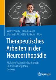 Title: Therapeutisches Arbeiten in der Neuroorthopädie: Multiprofessionelle Teamarbeit und transdisziplinäres Denken, Author: Walter Michael Strobl