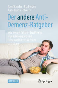 Title: Der andere Anti-Demenz-Ratgeber: Wie Sie mit falscher Ernährung, wenig Bewegung und Einsamkeit Ihren Verstand schädigen, Author: Josef Kessler