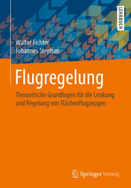 Title: Flugregelung: Theoretische Grundlagen für die Lenkung und Regelung von Flächenflugzeugen, Author: Walter Fichter