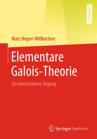 Title: Elementare Galois-Theorie: Ein konstruktiver Zugang, Author: Marc Nieper-Wißkirchen