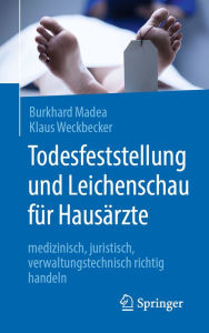 Title: Todesfeststellung und Leichenschau für Hausärzte: medizinisch, juristisch, verwaltungstechnisch richtig handeln, Author: Burkhard Madea