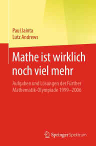 Title: Mathe ist wirklich noch viel mehr: Aufgaben und Lösungen der Fürther Mathematik-Olympiade 1999-2006, Author: Paul Jainta