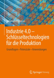 Title: Industrie 4.0 - Schlüsseltechnologien für die Produktion: Grundlagen . Potenziale . Anwendungen, Author: Johannes Pistorius