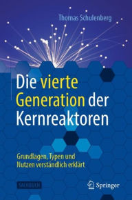 Title: Die vierte Generation der Kernreaktoren: Grundlagen, Typen und Nutzen verstï¿½ndlich erklï¿½rt, Author: Thomas Schulenberg