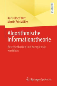 Title: Algorithmische Informationstheorie: Berechenbarkeit und Komplexitï¿½t verstehen, Author: Kurt-Ulrich Witt