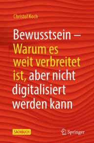 Title: Bewusstsein: Warum es weit verbreitet ist, aber nicht digitalisiert werden kann, Author: Christof Koch