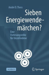 Title: Sieben Energiewendemï¿½rchen?: Eine Vorlesungsreihe fï¿½r Unzufriedene, Author: Andrï D. Thess