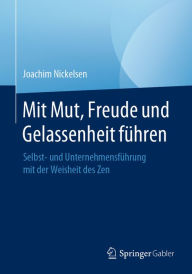 Title: Mit Mut, Freude und Gelassenheit führen: Selbst- und Unternehmensführung mit der Weisheit des Zen, Author: Joachim Nickelsen