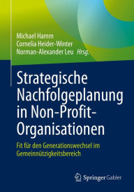 Title: Strategische Nachfolgeplanung in Non-Profit-Organisationen: Fit für den Generationswechsel im Gemeinnützigkeitsbereich, Author: Michael Hamm