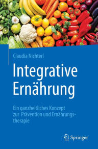 Title: Integrative Ernährung: Ein ganzheitliches Konzept zur Prävention und Ernährungstherapie, Author: Claudia Nichterl