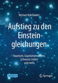 Title: Aufstieg zu den Einsteingleichungen: Raumzeit, Gravitationswellen, Schwarze Lï¿½cher und mehr, Author: Michael Ruhrlïnder