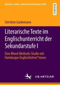 Title: Literarische Texte im Englischunterricht der Sekundarstufe I: Eine Mixed Methods-Studie mit Hamburger Englischlehrer*innen, Author: Christine Gardemann