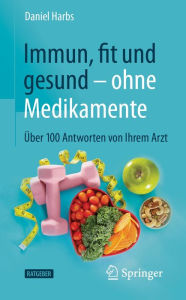 Title: Immun, fit und gesund - ohne Medikamente: Über 100 Antworten von Ihrem Arzt, Author: Daniel Harbs