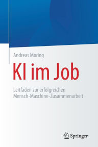 Title: KI im Job: Leitfaden zur erfolgreichen Mensch-Maschine-Zusammenarbeit, Author: Andreas Moring