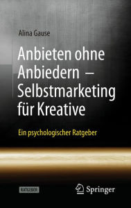 Title: Anbieten ohne Anbiedern - Selbstmarketing für Kreative: Ein psychologischer Ratgeber, Author: Alina Gause