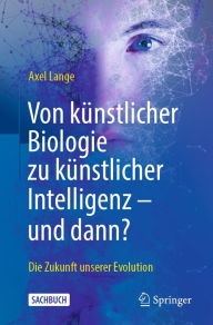 Title: Von künstlicher Biologie zu künstlicher Intelligenz - und dann?: Die Zukunft unserer Evolution, Author: Axel Lange
