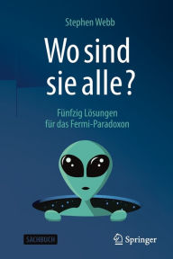 Title: Wo sind sie alle?: Fï¿½nfzig Lï¿½sungen fï¿½r das Fermi-Paradoxon, Author: Stephen Webb
