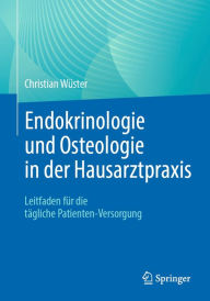Title: Endokrinologie und Osteologie in der Hausarztpraxis: Leitfaden für die tägliche Patienten-Versorgung, Author: Christian Wüster