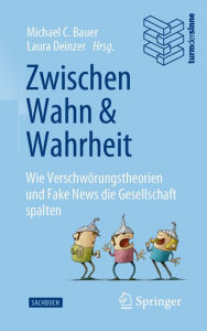 Title: Zwischen Wahn und Wahrheit: Wie Verschwörungstheorien und Fake News die Gesellschaft spalten, Author: Michael C. Bauer