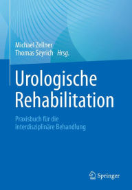 Title: Urologische Rehabilitation: Praxisbuch für die interdisziplinäre Behandlung, Author: Michael Zellner