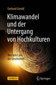 Title: Klimawandel und der Untergang von Hochkulturen: Was lehrt uns die Geschichte?, Author: Gerhard Gerold