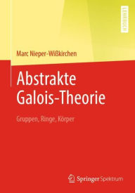 Title: Abstrakte Galois-Theorie: Gruppen, Ringe, Kï¿½rper, Author: Marc Nieper-Wiïkirchen