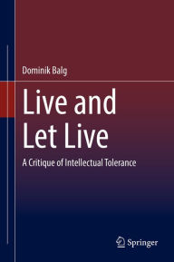 Title: Live and Let Live: A Critique of Intellectual Tolerance, Author: Dominik Balg