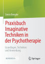 Praxisbuch Imaginative Techniken in der Psychotherapie: Grundlagen, Techniken und Anwendung