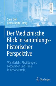 Title: Der Medizinische Blick in sammlungshistorischer Perspektive: Wandtafeln, Abbildungen, Fotografien und Filme in der Anatomie, Author: Sara Doll