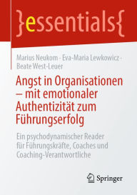 Title: Angst in Organisationen - mit emotionaler Authentizität zum Führungserfolg: Ein psychodynamischer Reader für Führungskräfte, Coaches und Coaching-Verantwortliche, Author: Marius Neukom