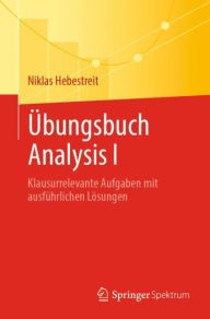 Title: ï¿½bungsbuch Analysis I: Klausurrelevante Aufgaben mit ausfï¿½hrlichen Lï¿½sungen, Author: Niklas Hebestreit