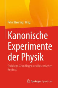 Title: Kanonische Experimente der Physik: Fachliche Grundlagen und historischer Kontext, Author: Peter Heering