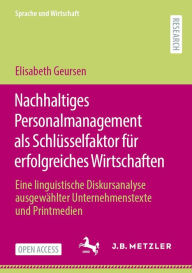 Title: Nachhaltiges Personalmanagement als Schlï¿½sselfaktor fï¿½r erfolgreiches Wirtschaften: Eine linguistische Diskursanalyse ausgewï¿½hlter Unternehmenstexte und Printmedien, Author: Elisabeth Geursen