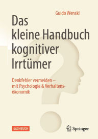 Title: Das kleine Handbuch kognitiver Irrtümer: Denkfehler vermeiden - mit Psychologie & Verhaltensökonomik, Author: Guido Wenski