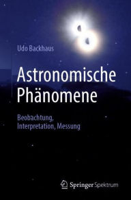 Title: Astronomische Phänomene: Beobachtung, Interpretation, Messung, Author: Udo Backhaus