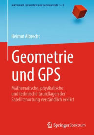 Title: Geometrie und GPS: Mathematische, physikalische und technische Grundlagen der Satellitenortung verstï¿½ndlich erklï¿½rt, Author: Helmut Albrecht