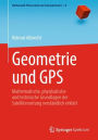 Geometrie und GPS: Mathematische, physikalische und technische Grundlagen der Satellitenortung verständlich erklärt