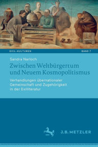 Title: Zwischen Weltbï¿½rgertum und Neuem Kosmopolitismus: Verhandlungen ï¿½bernationaler Gemeinschaft und Zugehï¿½rigkeit in der Exilliteratur, Author: Sandra Narloch